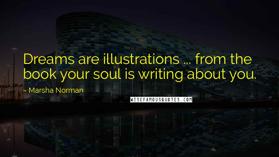 Marsha Norman Quotes: Dreams are illustrations ... from the book your soul is writing about you.