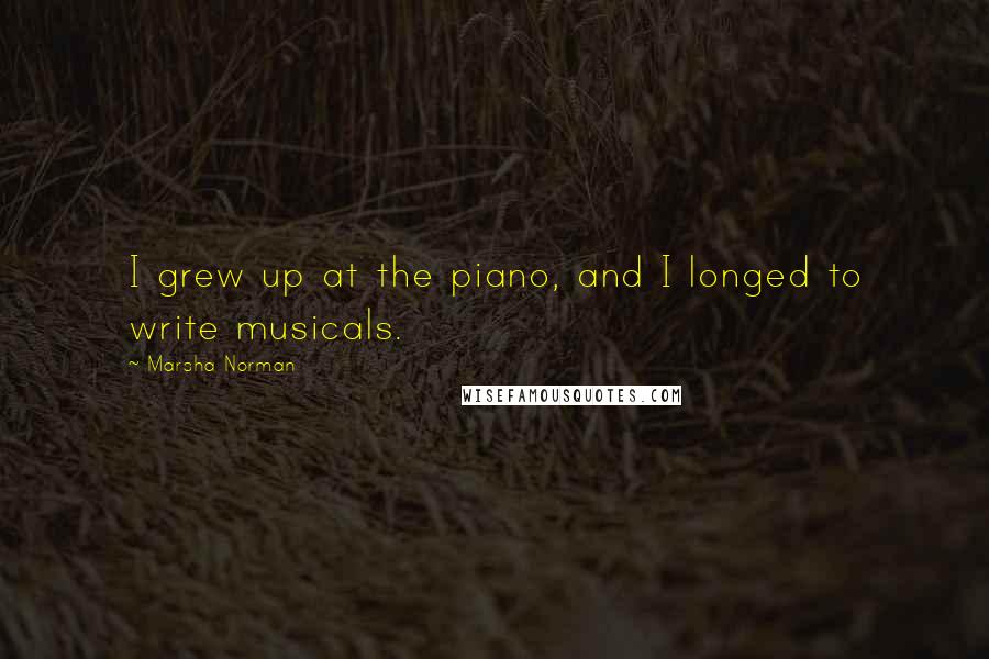 Marsha Norman Quotes: I grew up at the piano, and I longed to write musicals.