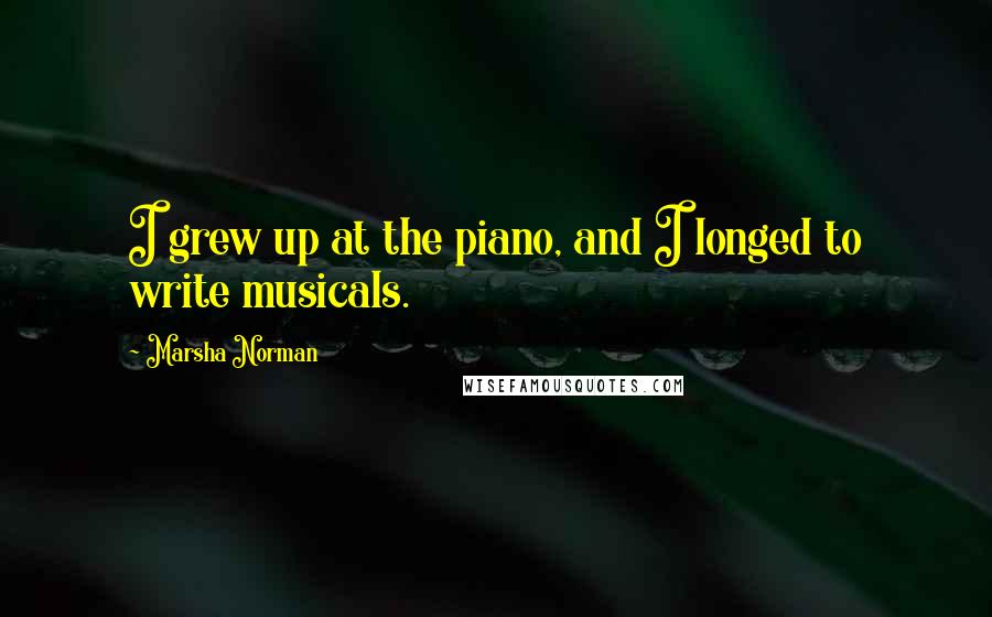 Marsha Norman Quotes: I grew up at the piano, and I longed to write musicals.