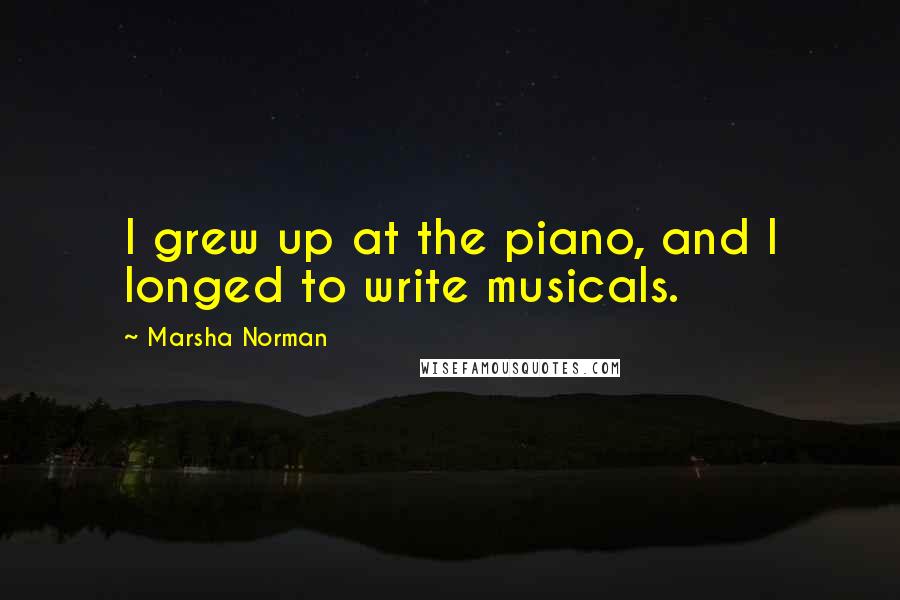Marsha Norman Quotes: I grew up at the piano, and I longed to write musicals.