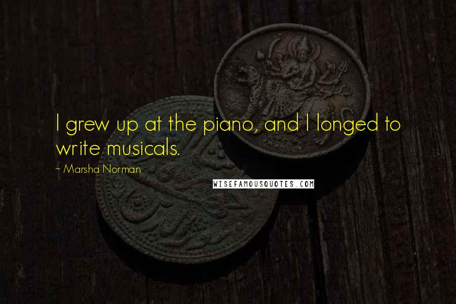 Marsha Norman Quotes: I grew up at the piano, and I longed to write musicals.