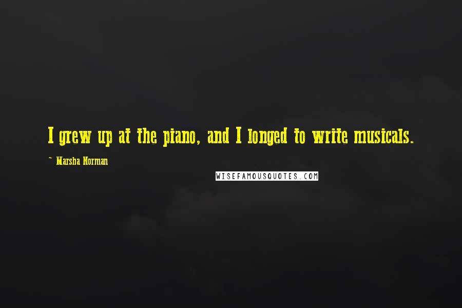 Marsha Norman Quotes: I grew up at the piano, and I longed to write musicals.
