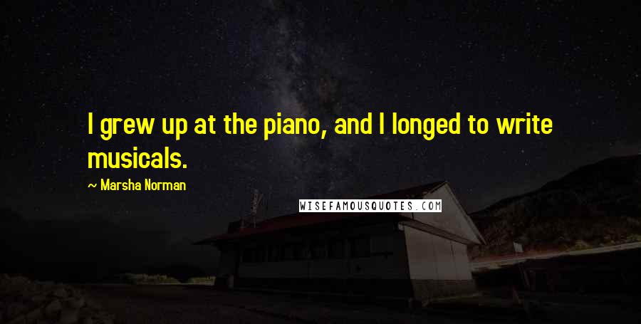 Marsha Norman Quotes: I grew up at the piano, and I longed to write musicals.