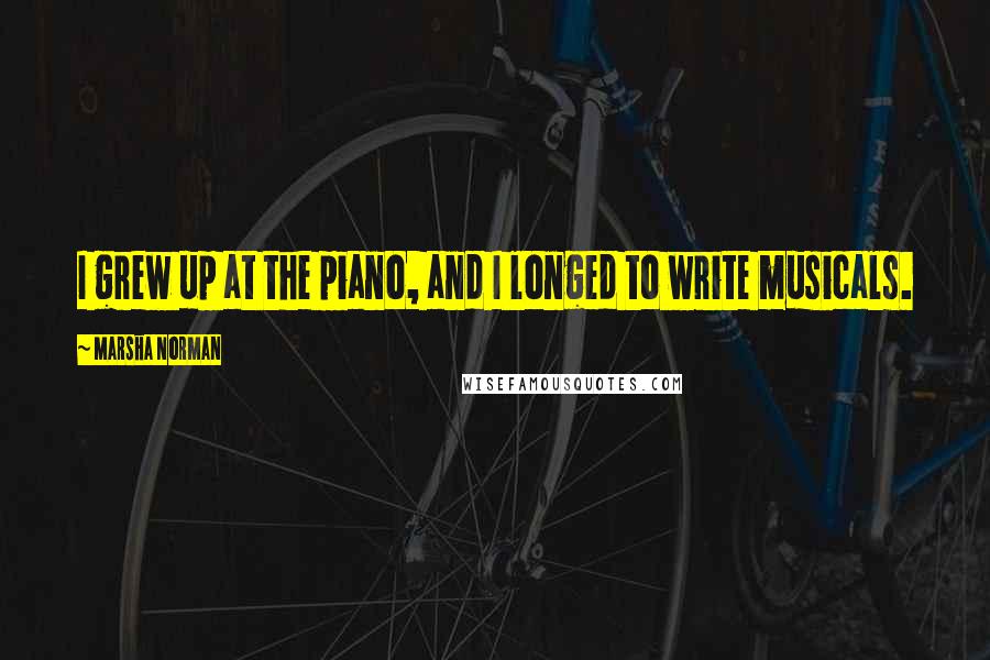 Marsha Norman Quotes: I grew up at the piano, and I longed to write musicals.