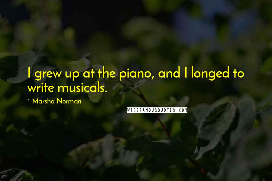 Marsha Norman Quotes: I grew up at the piano, and I longed to write musicals.