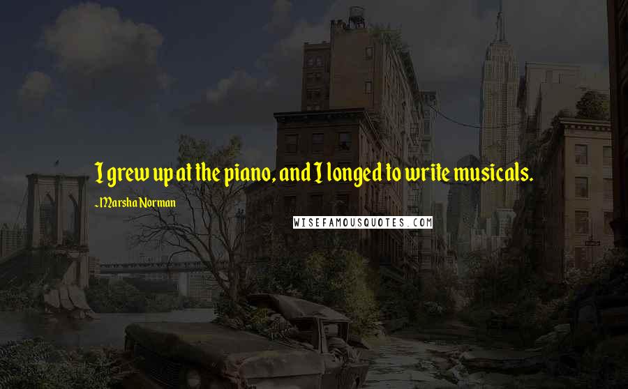 Marsha Norman Quotes: I grew up at the piano, and I longed to write musicals.
