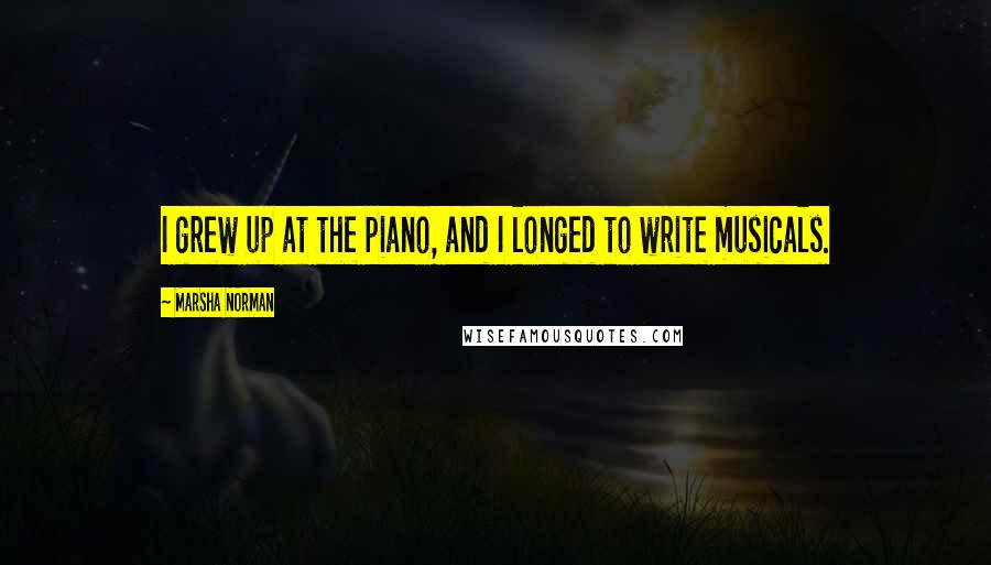Marsha Norman Quotes: I grew up at the piano, and I longed to write musicals.