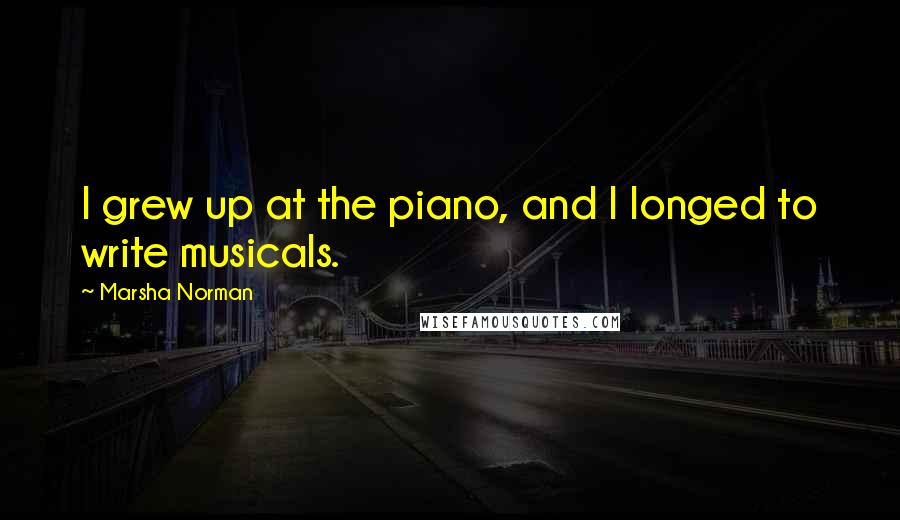 Marsha Norman Quotes: I grew up at the piano, and I longed to write musicals.