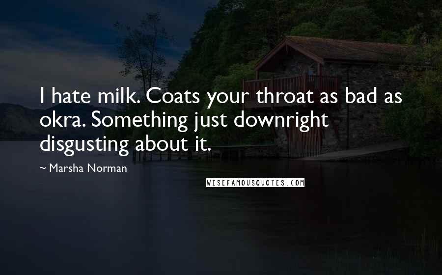 Marsha Norman Quotes: I hate milk. Coats your throat as bad as okra. Something just downright disgusting about it.