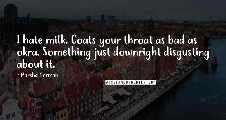 Marsha Norman Quotes: I hate milk. Coats your throat as bad as okra. Something just downright disgusting about it.