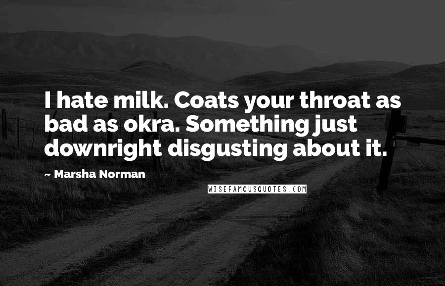 Marsha Norman Quotes: I hate milk. Coats your throat as bad as okra. Something just downright disgusting about it.