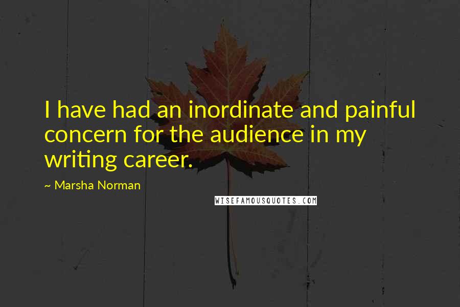 Marsha Norman Quotes: I have had an inordinate and painful concern for the audience in my writing career.