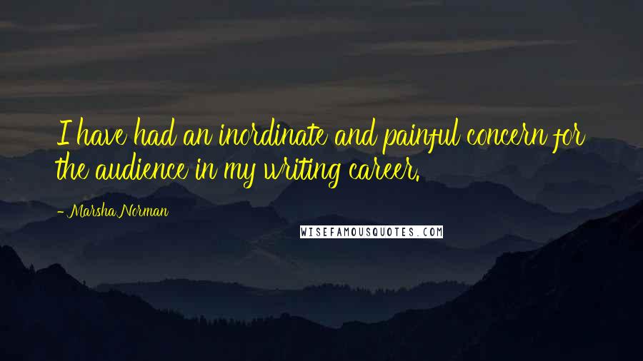 Marsha Norman Quotes: I have had an inordinate and painful concern for the audience in my writing career.