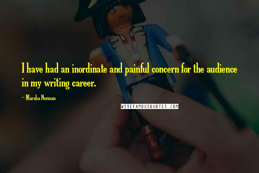 Marsha Norman Quotes: I have had an inordinate and painful concern for the audience in my writing career.