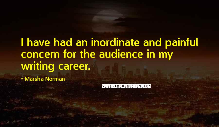 Marsha Norman Quotes: I have had an inordinate and painful concern for the audience in my writing career.