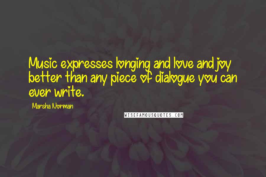 Marsha Norman Quotes: Music expresses longing and love and joy better than any piece of dialogue you can ever write.