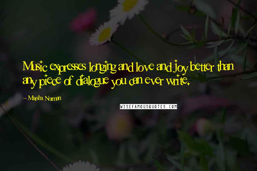 Marsha Norman Quotes: Music expresses longing and love and joy better than any piece of dialogue you can ever write.