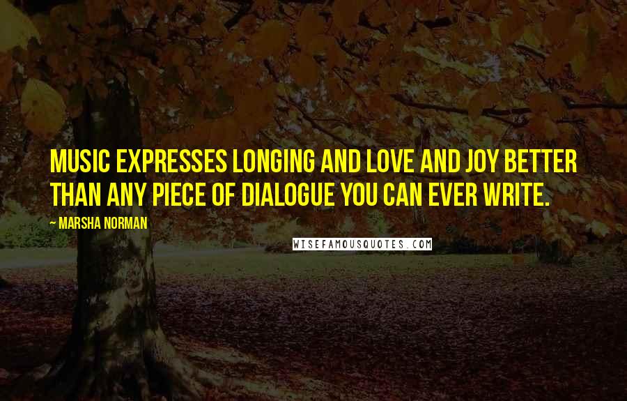 Marsha Norman Quotes: Music expresses longing and love and joy better than any piece of dialogue you can ever write.