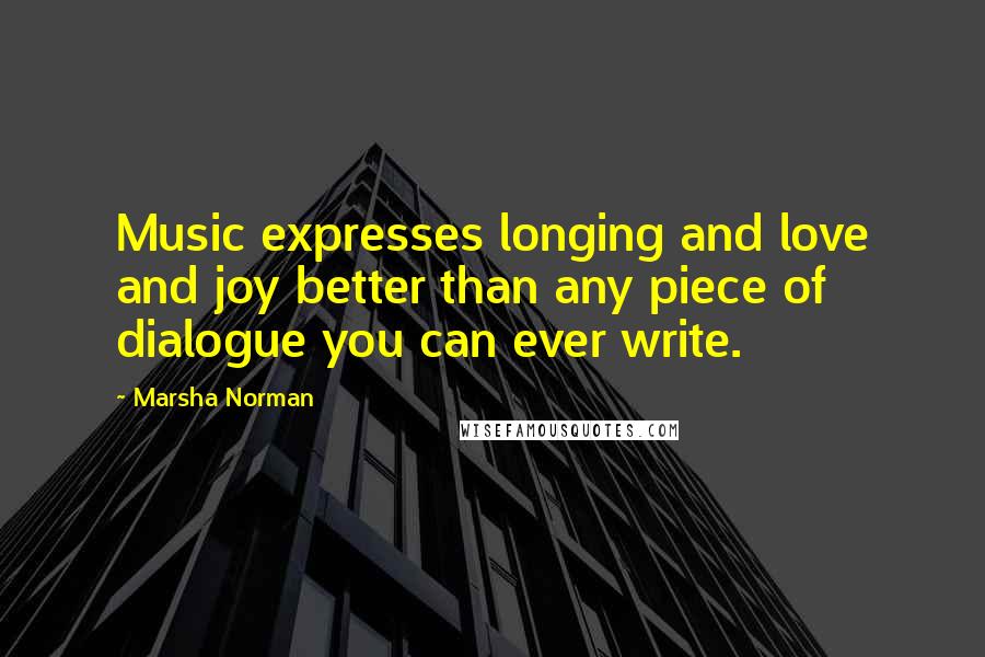 Marsha Norman Quotes: Music expresses longing and love and joy better than any piece of dialogue you can ever write.