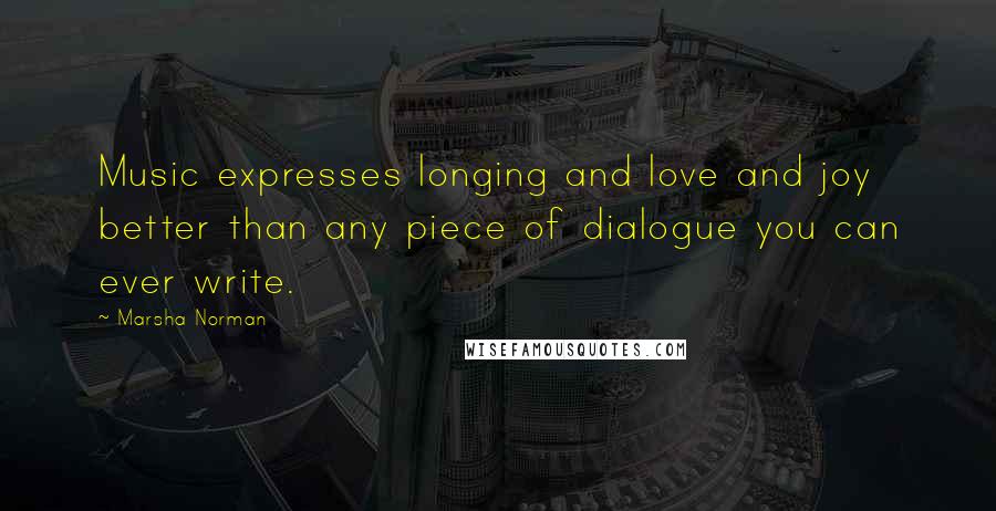 Marsha Norman Quotes: Music expresses longing and love and joy better than any piece of dialogue you can ever write.