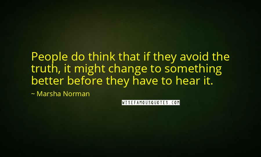 Marsha Norman Quotes: People do think that if they avoid the truth, it might change to something better before they have to hear it.