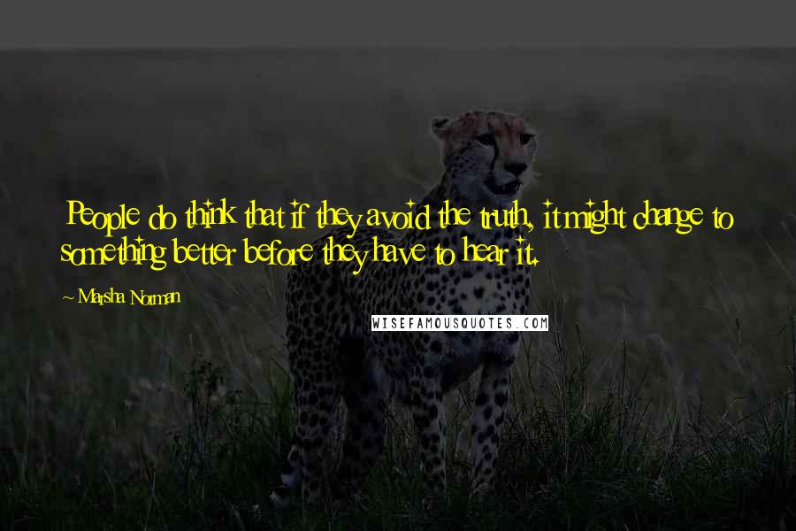 Marsha Norman Quotes: People do think that if they avoid the truth, it might change to something better before they have to hear it.