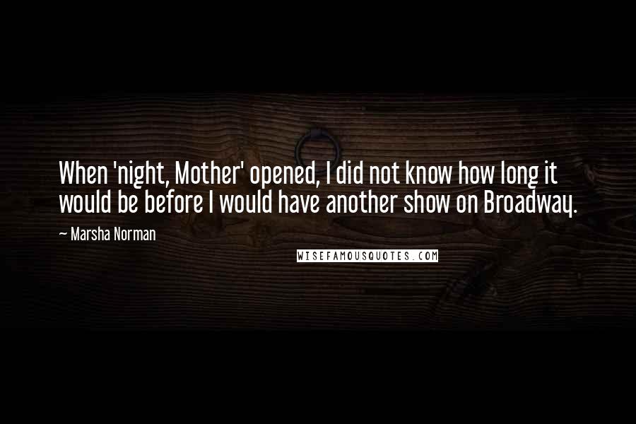 Marsha Norman Quotes: When 'night, Mother' opened, I did not know how long it would be before I would have another show on Broadway.