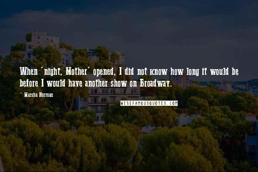 Marsha Norman Quotes: When 'night, Mother' opened, I did not know how long it would be before I would have another show on Broadway.