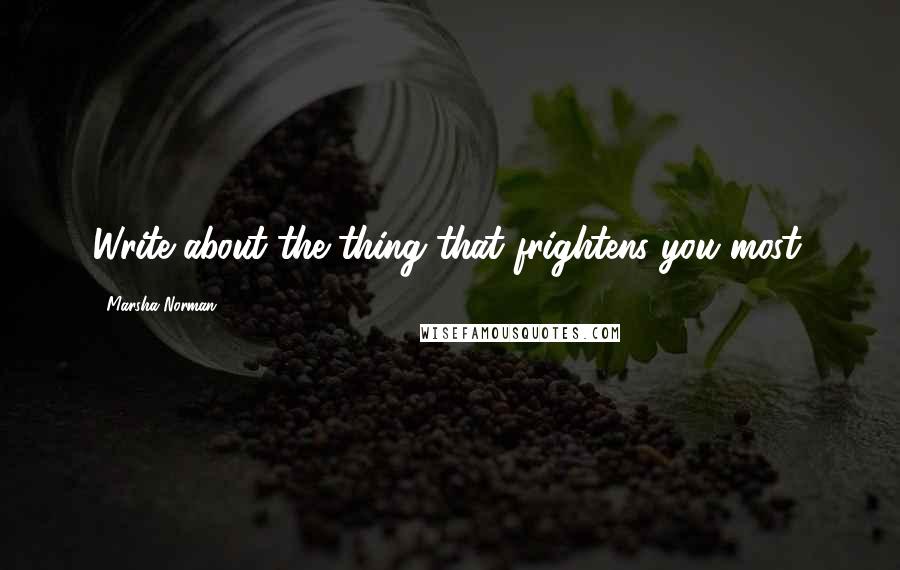 Marsha Norman Quotes: Write about the thing that frightens you most.