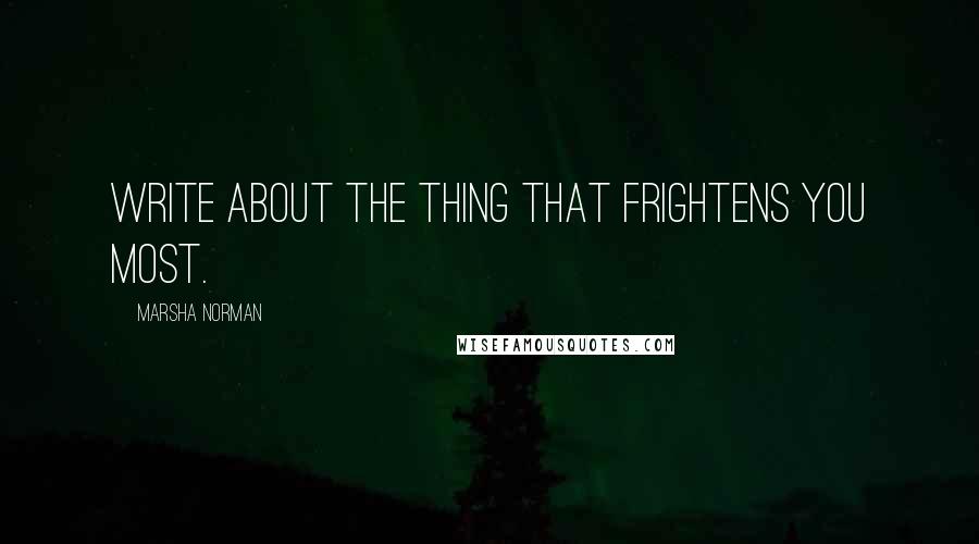 Marsha Norman Quotes: Write about the thing that frightens you most.