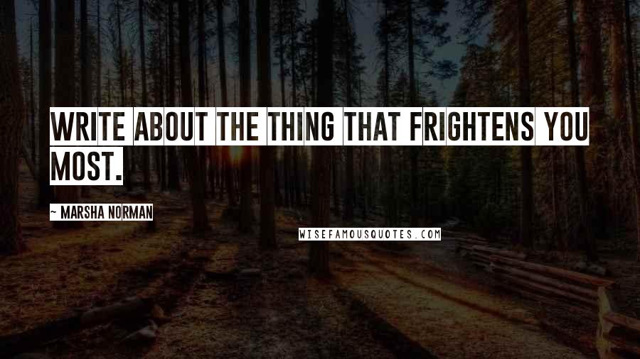 Marsha Norman Quotes: Write about the thing that frightens you most.