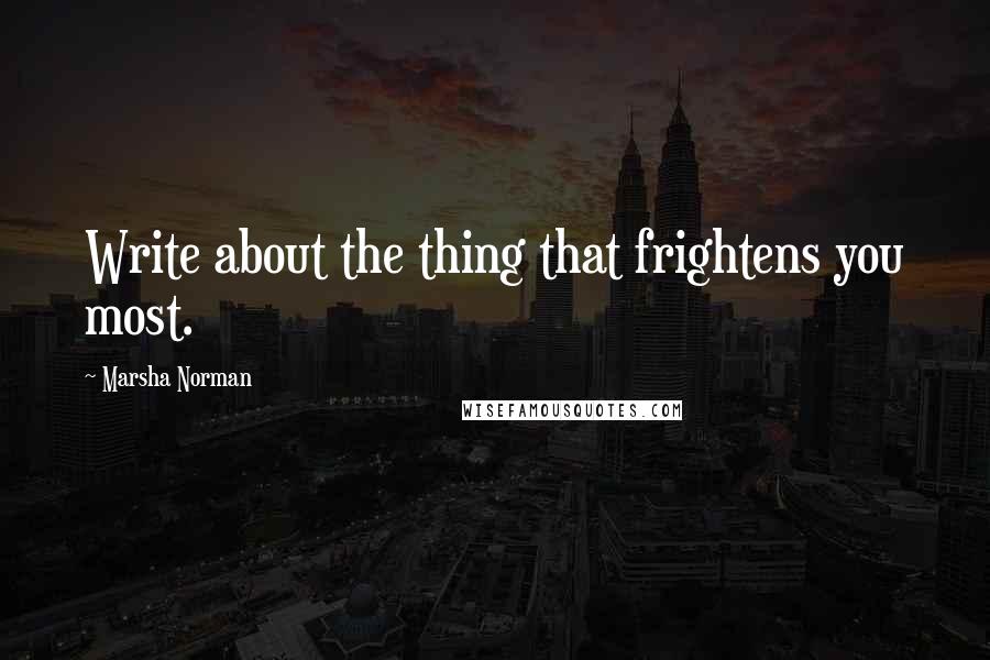 Marsha Norman Quotes: Write about the thing that frightens you most.