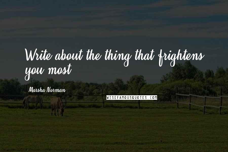 Marsha Norman Quotes: Write about the thing that frightens you most.