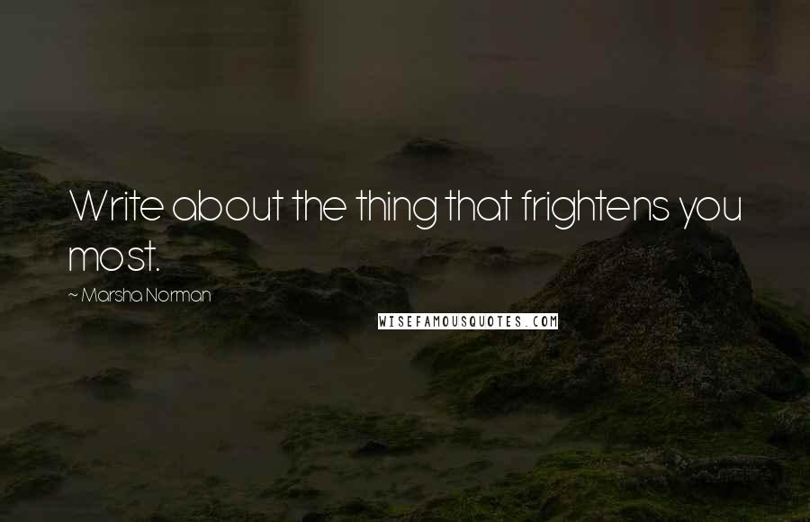 Marsha Norman Quotes: Write about the thing that frightens you most.