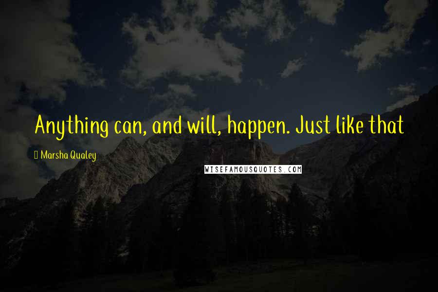 Marsha Qualey Quotes: Anything can, and will, happen. Just like that