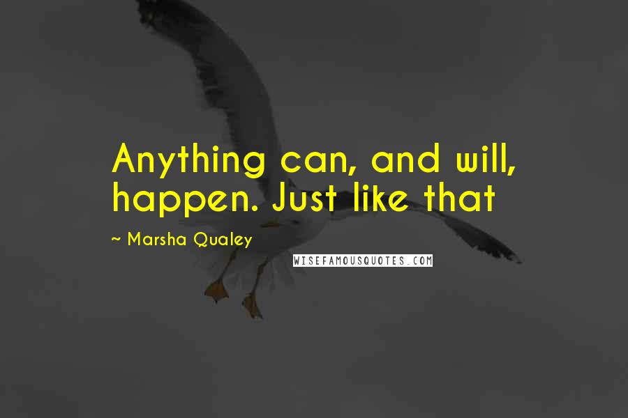Marsha Qualey Quotes: Anything can, and will, happen. Just like that