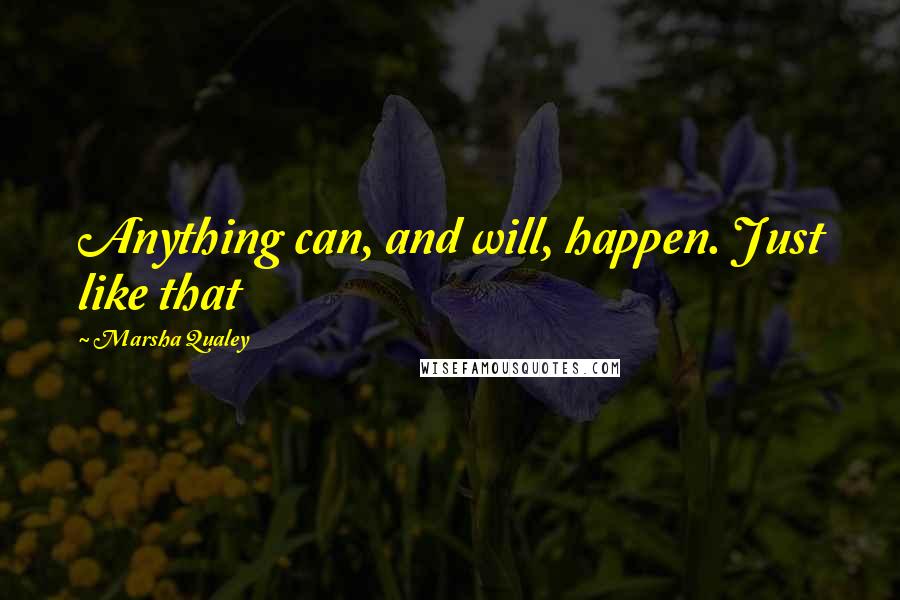 Marsha Qualey Quotes: Anything can, and will, happen. Just like that