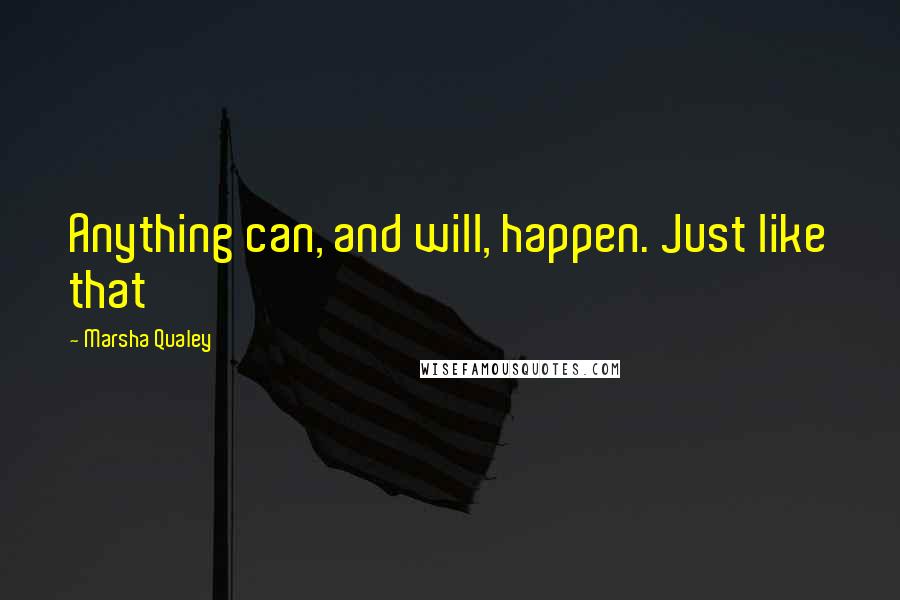 Marsha Qualey Quotes: Anything can, and will, happen. Just like that