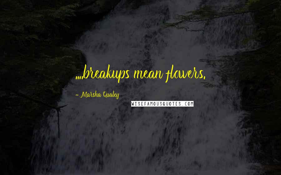 Marsha Qualey Quotes: ....breakups mean flowers.