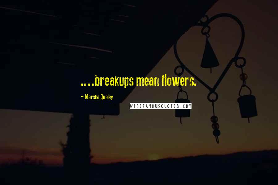Marsha Qualey Quotes: ....breakups mean flowers.
