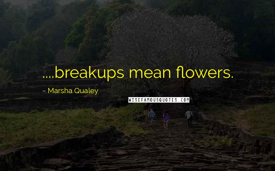 Marsha Qualey Quotes: ....breakups mean flowers.