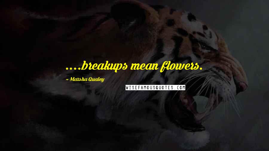 Marsha Qualey Quotes: ....breakups mean flowers.