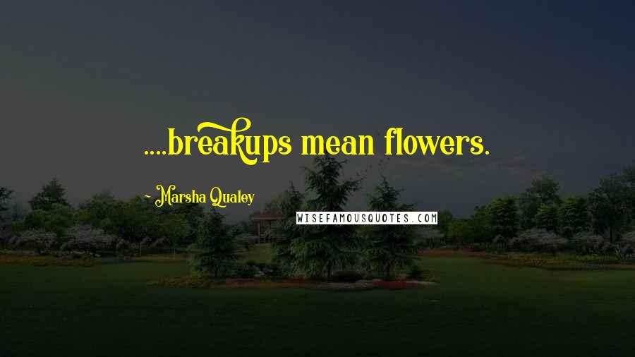 Marsha Qualey Quotes: ....breakups mean flowers.