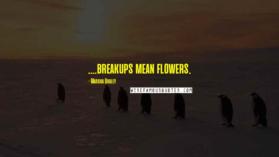 Marsha Qualey Quotes: ....breakups mean flowers.