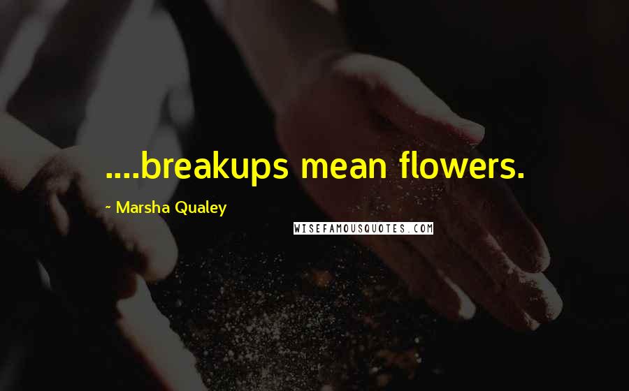 Marsha Qualey Quotes: ....breakups mean flowers.
