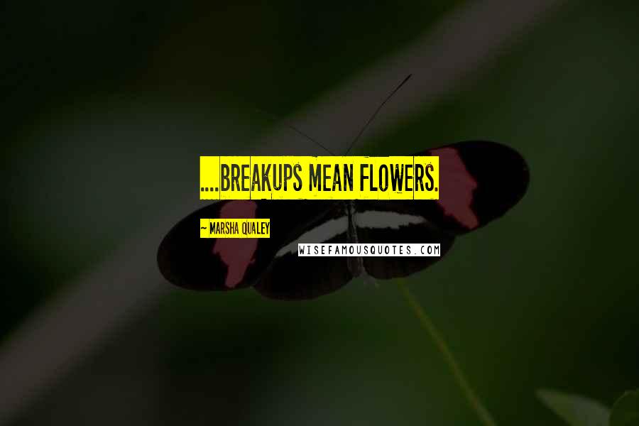 Marsha Qualey Quotes: ....breakups mean flowers.