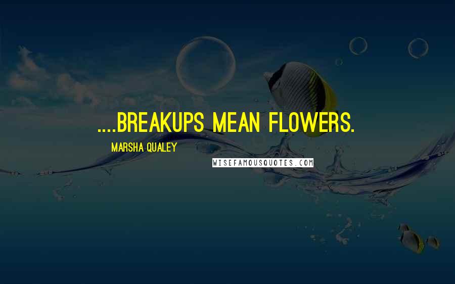 Marsha Qualey Quotes: ....breakups mean flowers.