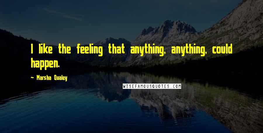 Marsha Qualey Quotes: I like the feeling that anything, anything, could happen.