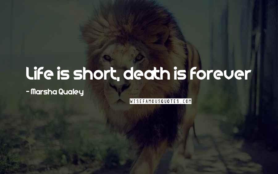 Marsha Qualey Quotes: Life is short, death is forever