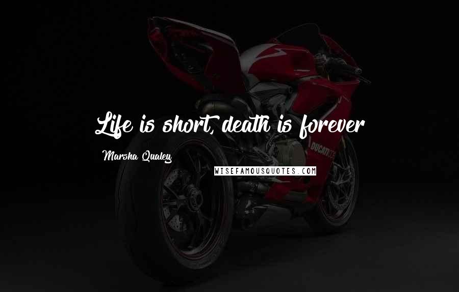 Marsha Qualey Quotes: Life is short, death is forever
